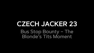 Czech Jacker 23: Bus Stop Bounty - the Blonde’s Tits Tease